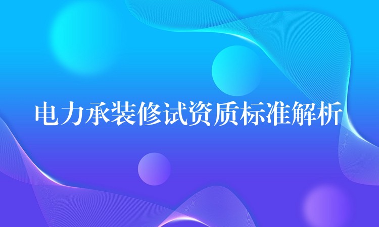 电力承装修试资质标准解析